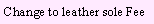 Text Box: Change to leather sole Fee