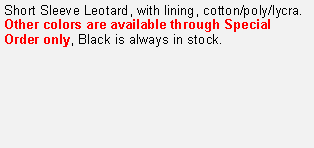 Text Box: Short Sleeve Leotard, with lining, cotton/poly/lycra.
Other colors are available through Special Order only, Black is always in stock.