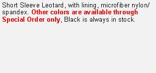 Text Box: Short Sleeve Leotard, with lining, microfiber nylon/spandex. Other colors are available through Special Order only, Black is always in stock.