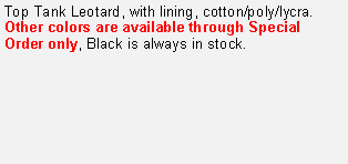 Text Box: Top Tank Leotard, with lining, cotton/poly/lycra.
Other colors are available through Special Order only, Black is always in stock.