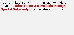 Text Box: Top Tank Leotard, with lining, microfiber nylon/spandex. Other colors are available through Special Order only, Black is always in stock.